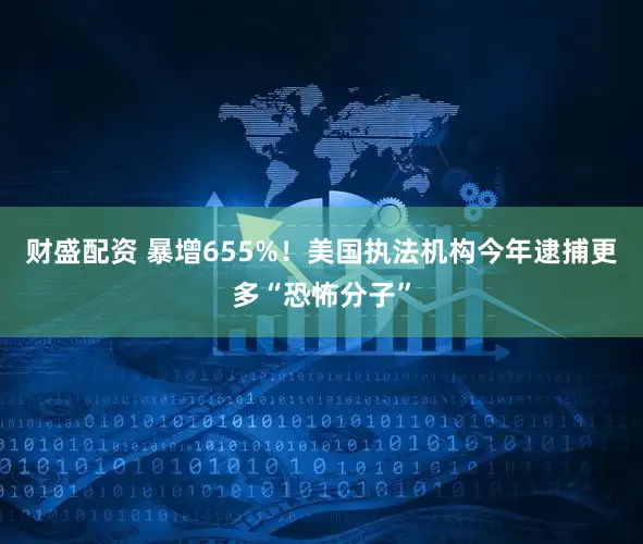 财盛配资 暴增655%！美国执法机构今年逮捕更多“恐怖分子”
