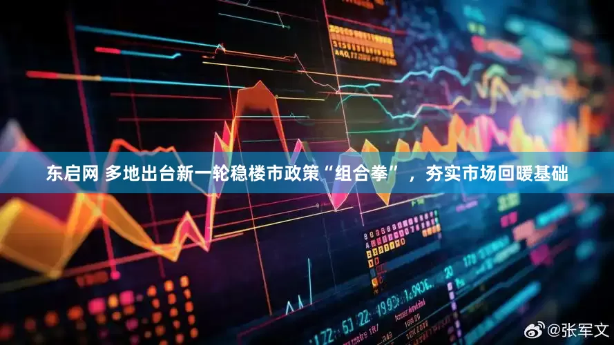 东启网 多地出台新一轮稳楼市政策“组合拳” ，夯实市场回暖基础