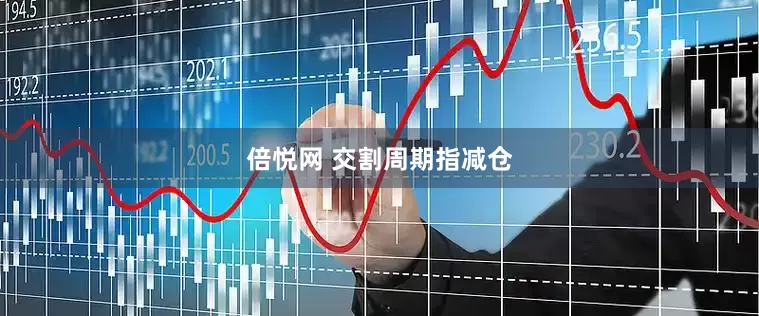 倍悦网 交割周期指减仓