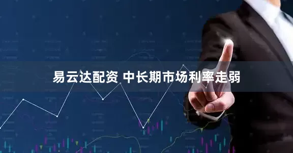 易云达配资 中长期市场利率走弱