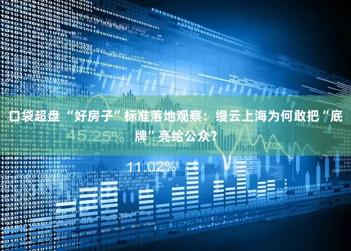 口袋超盘 “好房子”标准落地观察：缦云上海为何敢把“底牌”亮给公众？
