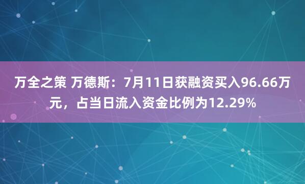 万全之策 万德斯：7月11日获融资买入96.66万元，占当日流入资金比例为12.29%
