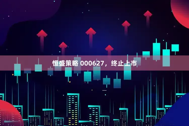 恒盛策略 000627，终止上市
