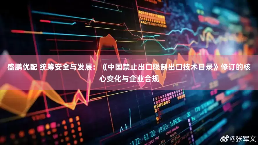 盛鹏优配 统筹安全与发展：《中国禁止出口限制出口技术目录》修订的核心变化与企业合规